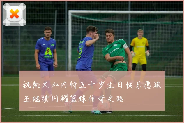 祝凯文加内特五十岁生日快乐愿狼王继续闪耀篮球传奇之路