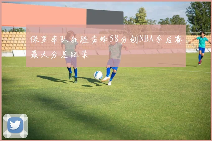 保罗率队狂胜黄蜂58分创NBA季后赛最大分差纪录