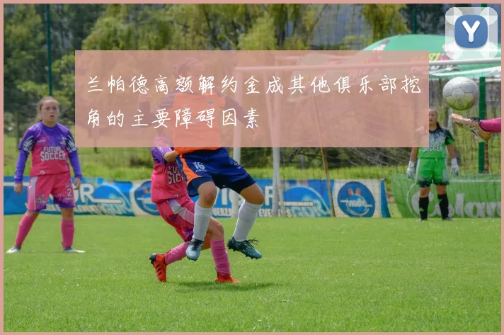 兰帕德高额解约金成其他俱乐部挖角的主要障碍因素